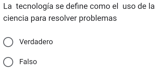 La tecnología se define como el uso de la
ciencia para resolver problemas
Verdadero
Falso