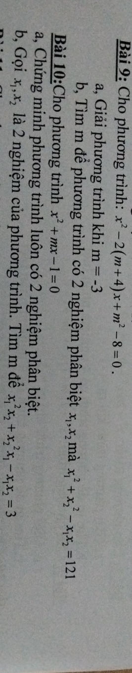 Cho phương trình: x^2-2(m+4)x+m^2-8=0. 
a, Giải phương trình khi m=-3
b, Tìm m để phương trình có 2 nghiệm phân biệt x_1, x_2 mà x_1^(2+x_2^2-x_1)x_2=121
Bài 10:Cho phương trình x^2+mx-1=0
a, Chứng minh phương trình luôn có 2 nghiệm phân biệt. 
b, Gọi x_1, x_2 là 2 nghiệm của phương trình. Tìm m để x_1^(2x_2)+x_2^(2x_1)-x_1x_2=3