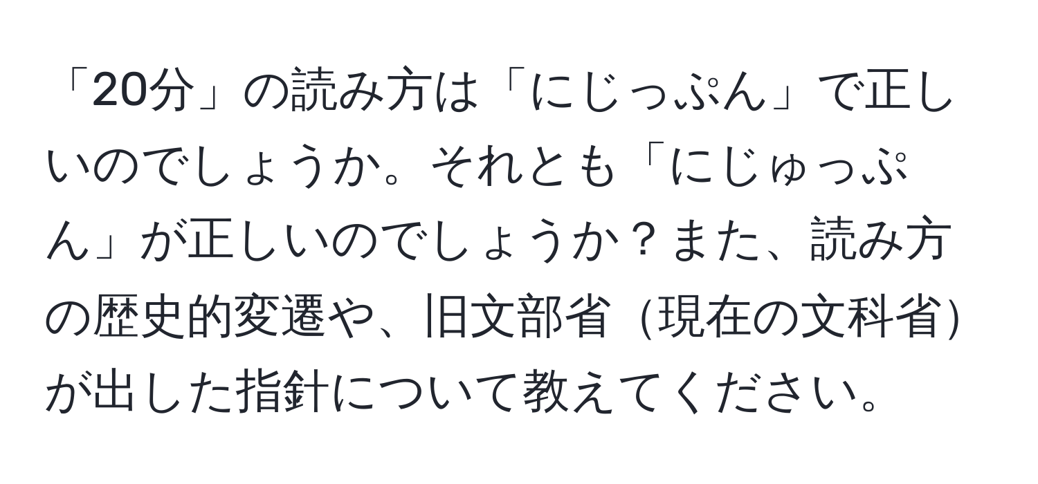 「20分」の読み方は「にじっぷん」で正しいのでしょうか。それとも「にじゅっぷん」が正しいのでしょうか？また、読み方の歴史的変遷や、旧文部省現在の文科省が出した指針について教えてください。