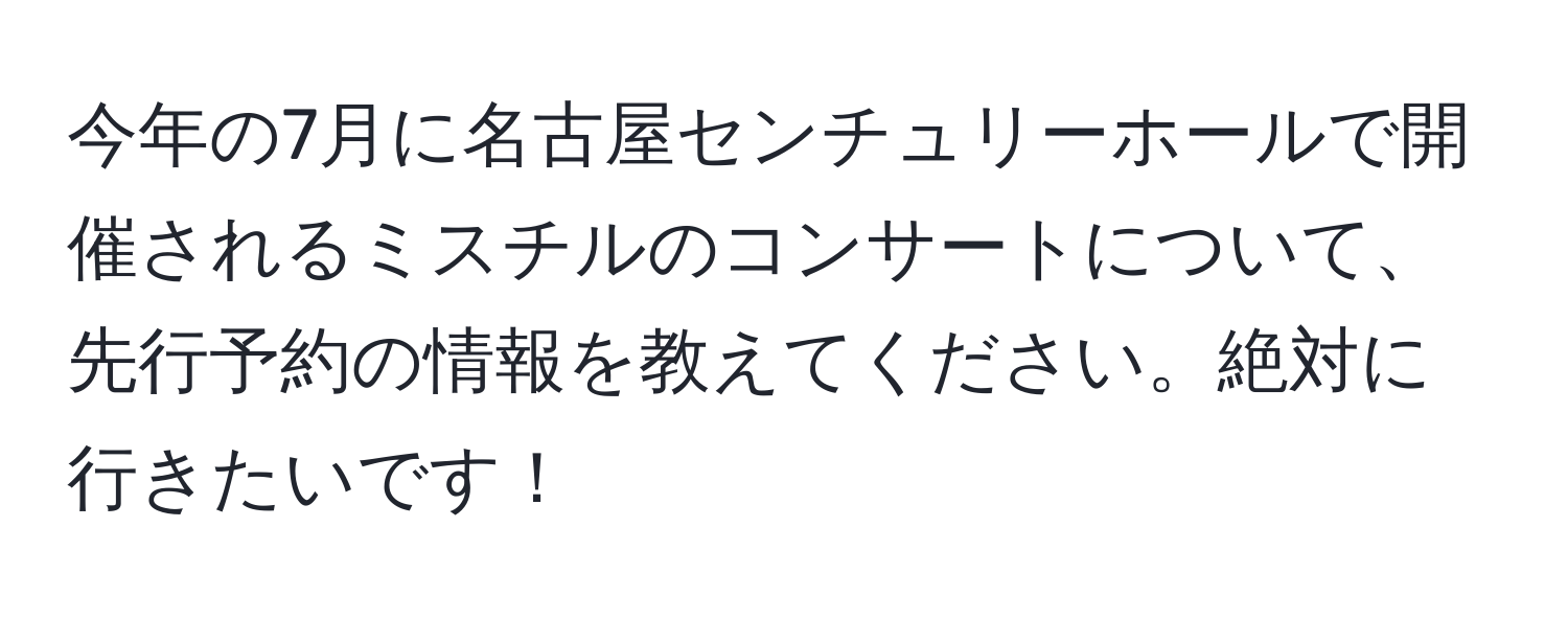 今年の7月に名古屋センチュリーホールで開催されるミスチルのコンサートについて、先行予約の情報を教えてください。絶対に行きたいです！