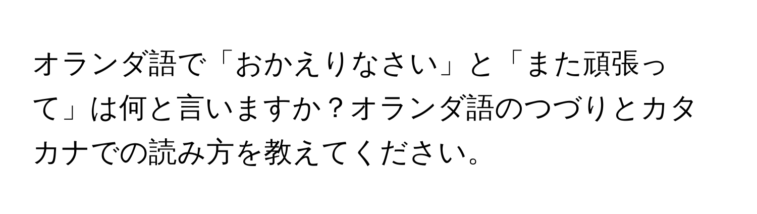 オランダ語で「おかえりなさい」と「また頑張って」は何と言いますか？オランダ語のつづりとカタカナでの読み方を教えてください。