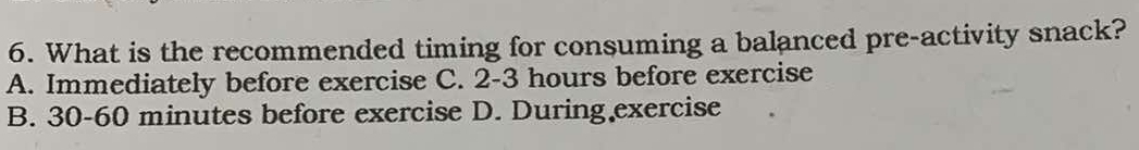 What is the recommended timing for consuming a balanced pre-activity snack?
A. Immediately before exercise C. 2-3 hours before exercise
B. 30-60 minutes before exercise D. During exercise