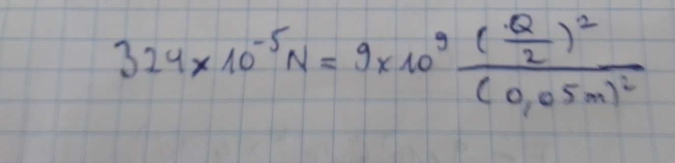 324* 10^(-5)N=9* 10^9frac ( Q/2 )^2(0.05m)^2