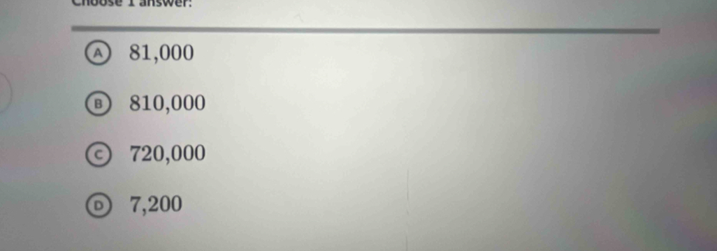 se 1 answer:
A) 81,000
⑥ 810,000
© 720,000
D) 7,200