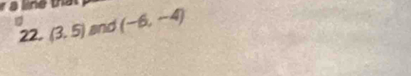 a line tha 
22. (3.5) and (-6,-4)