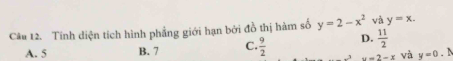 Tính diện tích hình phẳng giới hạn bởi đồ thị hàm số y=2-x^2 và y=x.
C.  9/2 
D.  11/2 
A. 5 B. 7. N
u=2-x và y=0