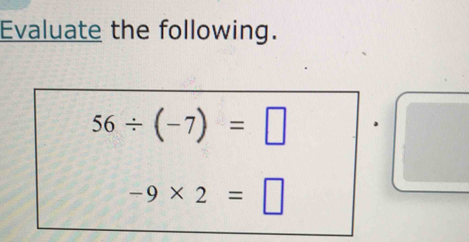 Evaluate the following.
56/ (-7)=□
-9* 2=□