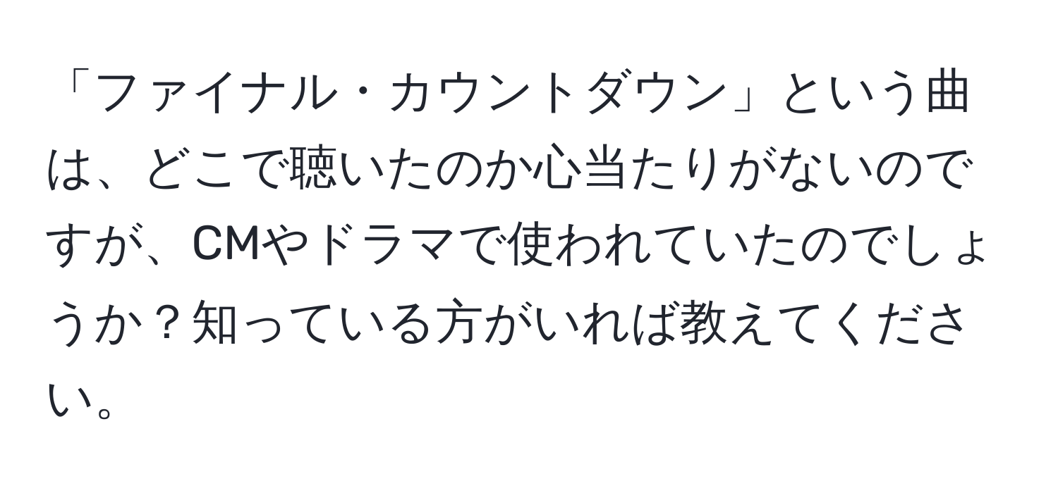 「ファイナル・カウントダウン」という曲は、どこで聴いたのか心当たりがないのですが、CMやドラマで使われていたのでしょうか？知っている方がいれば教えてください。