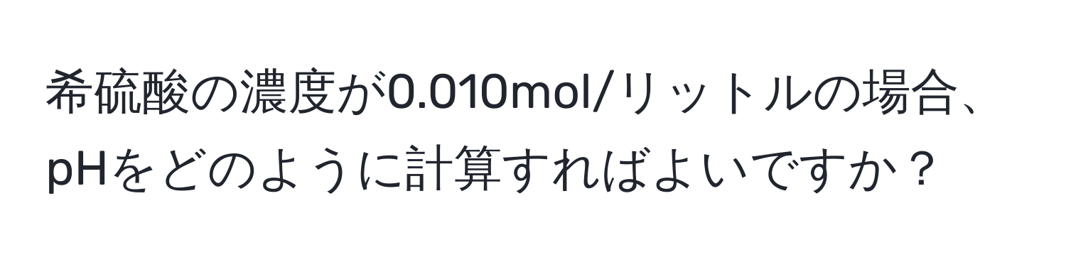 希硫酸の濃度が0.010mol/リットルの場合、pHをどのように計算すればよいですか？