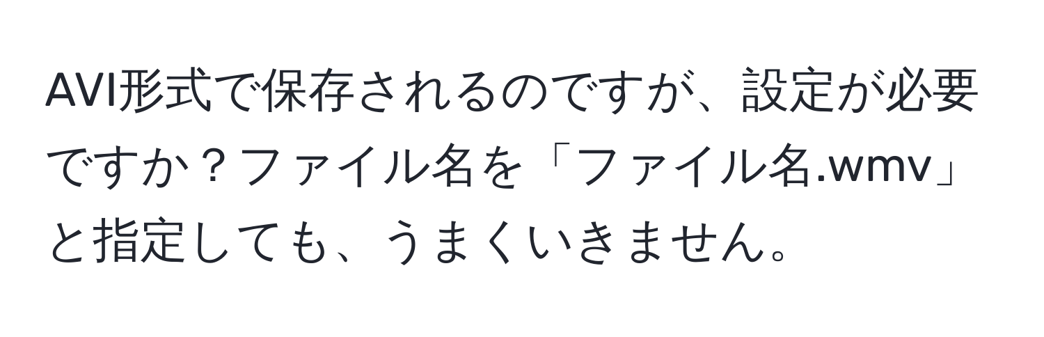 AVI形式で保存されるのですが、設定が必要ですか？ファイル名を「ファイル名.wmv」と指定しても、うまくいきません。