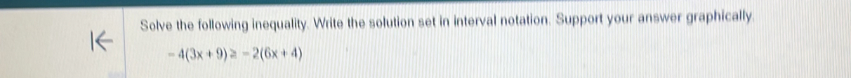 Solve the following inequality. Write the solution set in interval notation. Support your answer graphically.
-4(3x+9)≥ -2(6x+4)