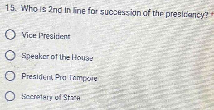 Who is 2nd in line for succession of the presidency? *
Vice President
Speaker of the House
President Pro-Tempore
Secretary of State