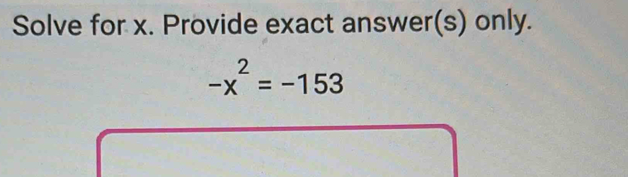 Solve for x. Provide exact answer(s) only.
-x^2=-153