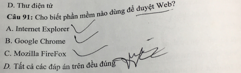 D. Thư điện tử
Câu 91: Cho biết phần mềm nào dùng để duyệt Web?
A. Internet Explorer
B. Google Chrome
C. Mozilla FireFox
D. Tất cả các đáp án trên đều đúng