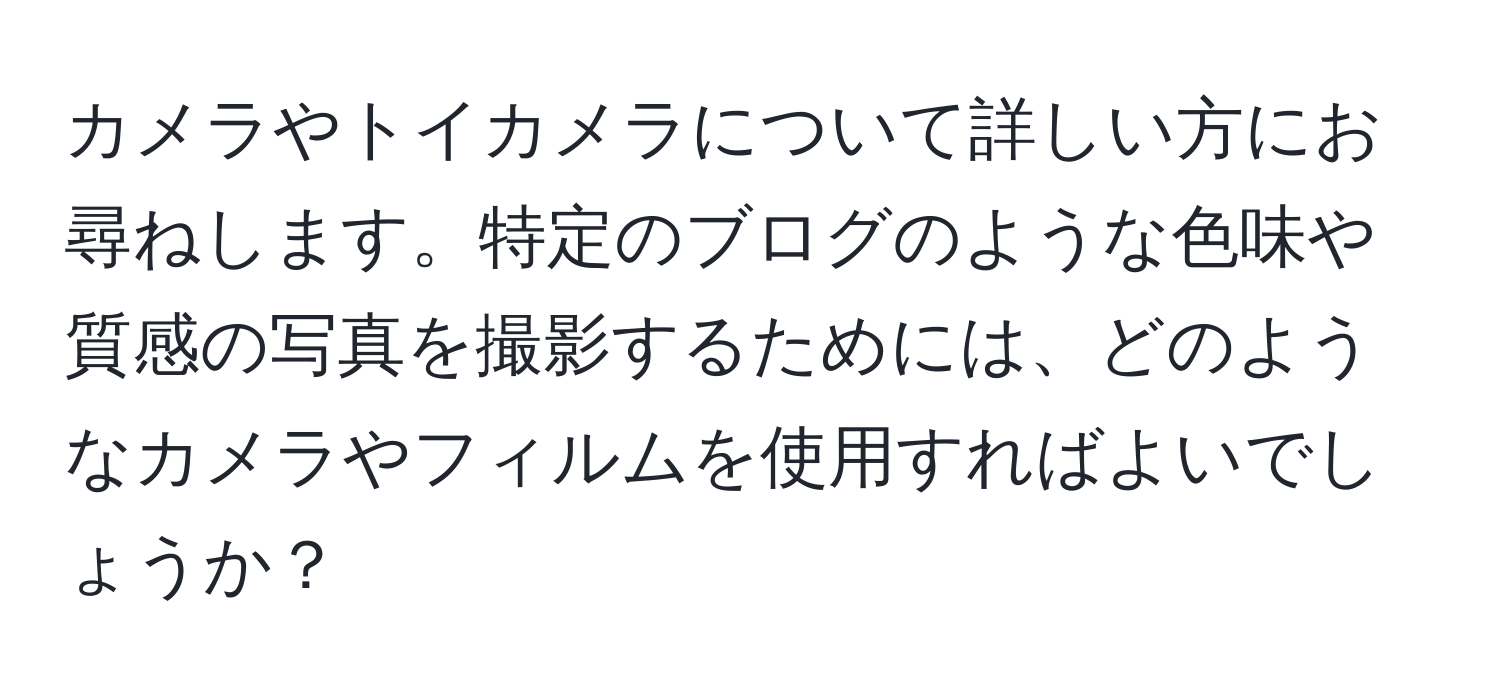 カメラやトイカメラについて詳しい方にお尋ねします。特定のブログのような色味や質感の写真を撮影するためには、どのようなカメラやフィルムを使用すればよいでしょうか？