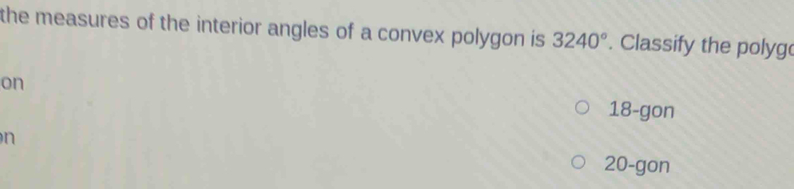 the measures of the interior angles of a convex polygon is 3240°. Classify the polyg
on
18 -gon
n
20 -gon