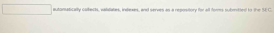 automatically collects, validates, indexes, and serves as a repository for all forms submitted to the SEC.