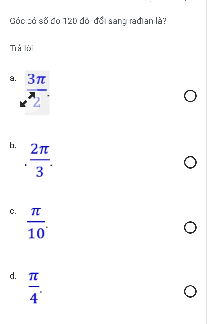 Góc có số đo 120 độ đổi sang rađian là?
Trả lời
a.  3π /e^(wedge)2 .
b.  2π /3 .
C.  π /10 .
d.  π /4 .