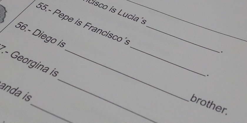 cisco is Lucia´s 
56.- Diego i 
_ 
55.- Pepe is Francisco´s __. 
. 
_ 
7.- Georgina is_ 
_ 
ada i 
brother.