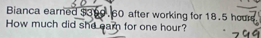 Bianca earned $399.60 after working for 18.5 hours. 
How much did she earn for one hour?