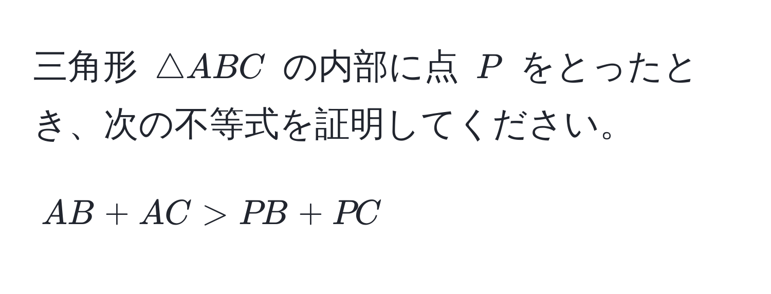 三角形 ( △ ABC ) の内部に点 ( P ) をとったとき、次の不等式を証明してください。  
[ AB + AC > PB + PC ]