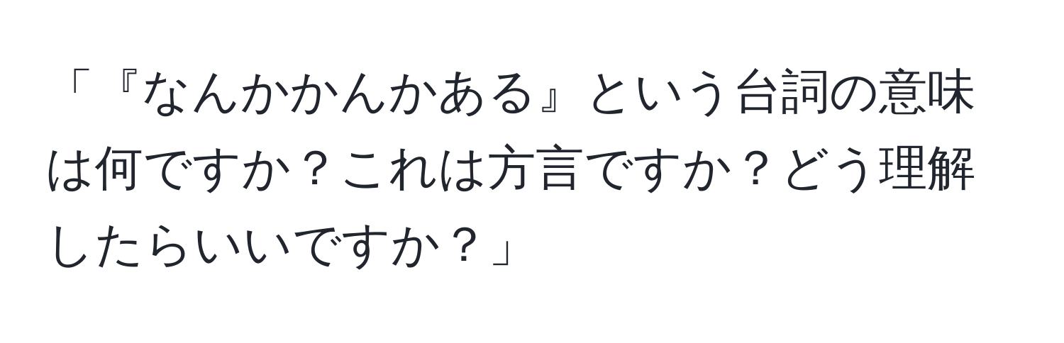 「『なんかかんかある』という台詞の意味は何ですか？これは方言ですか？どう理解したらいいですか？」