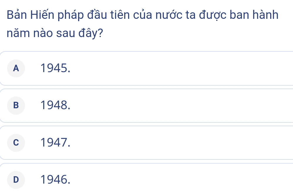 Bản Hiến pháp đầu tiên của nước ta được ban hành
năm nào sau đây?
A 1945.
B 1948.
c 1947.
D 1946.