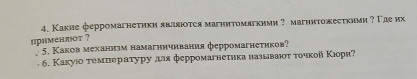 Какие ферромагнеτики являюτея магнитомягкиии ? магнитожесткиии ? Γде их 
nрименлоt ? 
5. Каков механизм намагничивания ферромагнетиков? 
6. Κакуιо τемнературу ллιя ферромагнеτηка называοτ τοчкой Κιори?