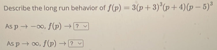 Describe the long run behavior of f(p)=3(p+3)^3(p+4)(p-5)^3
AS pto -∈fty , f(p)to ?
Aspto ∈fty ,f(p)to ?