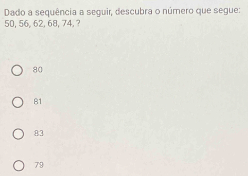 Dado a sequência a seguir, descubra o número que segue:
50, 56, 62, 68, 74, ?
80
81
83
79