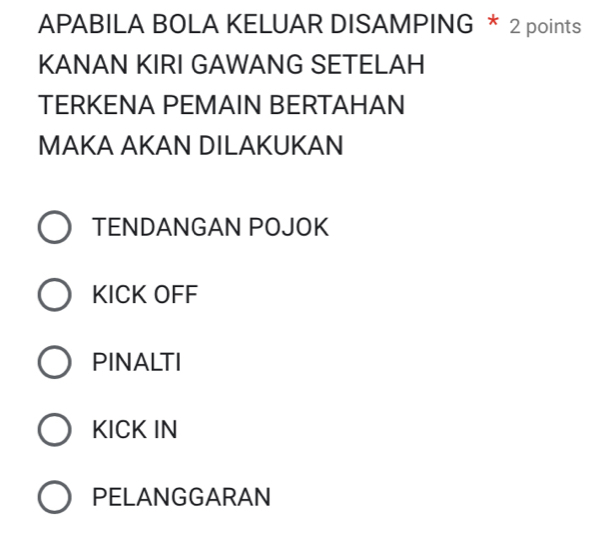 APABILA BOLA KELUAR DISAMPING * 2 points
KANAN KIRI GAWANG SETELAH
TERKENA PEMAIN BERTAHAN
MAKA AKAN DILAKUKAN
TENDANGAN POJOK
KICK OFF
PINALTI
KICK IN
PELANGGARAN