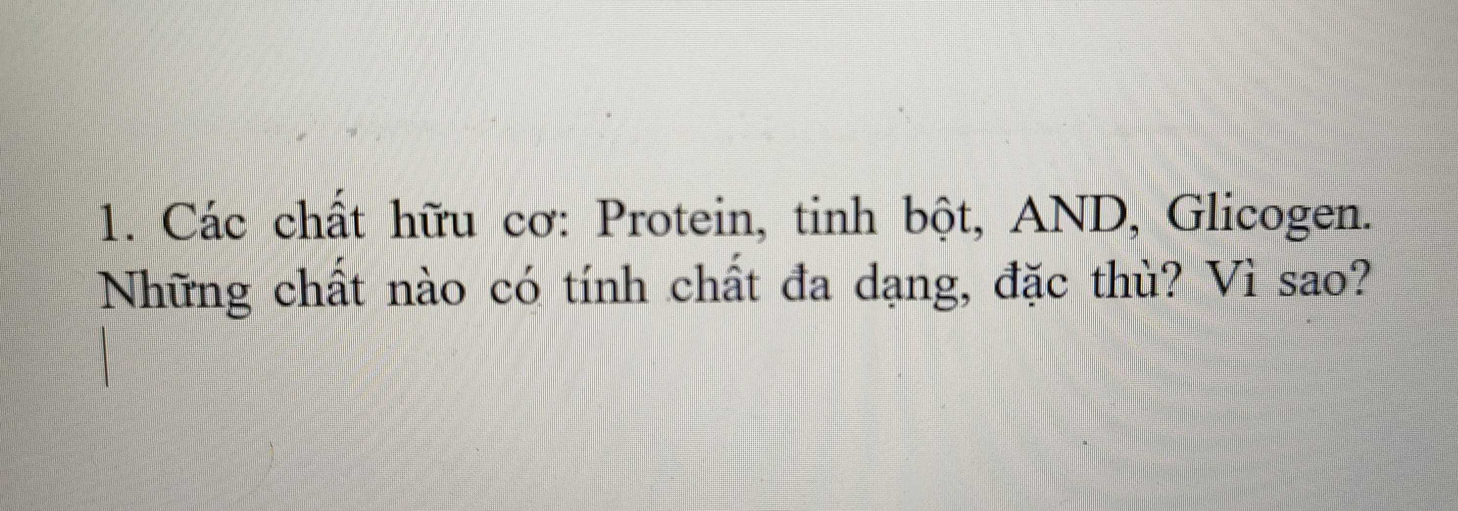 Các chất hữu cơ: Protein, tinh bột, AND, Glicogen. 
Những chất nào có tính chất đa dạng, đặc thù? Vì sao?