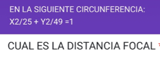 EN LA SIGUIENTE CIRCUNFERENCIA:
X2/25+Y2/49=1
CUAL ES LA DISTANCIA FOCAL