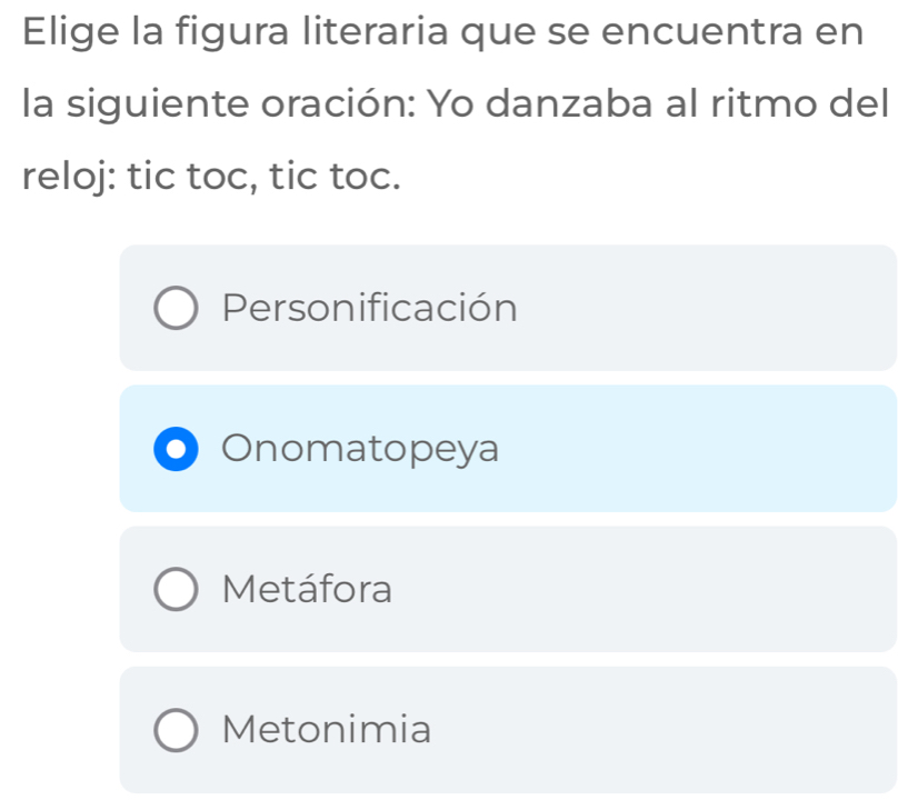 Elige la figura literaria que se encuentra en
la siguiente oración: Yo danzaba al ritmo del
reloj: tic toc, tic toc.
Personificación
Onomatopeya
Metáfora
Metonimia