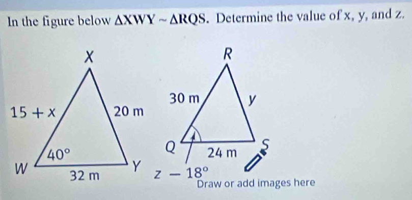 In the figure below △ XWYsim △ RQS. Determine the value of x, y, and z.
z-18°
Draw or add images here