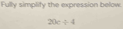 Fully simplify the expression below.
20c/ 4