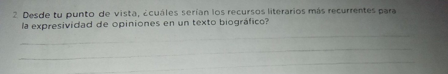 Desde tu punto de vista, acuáles serían los recursos literarios más recurrentes para 
la expresividad de opiniones en un texto biográfico? 
_ 
_ 
_