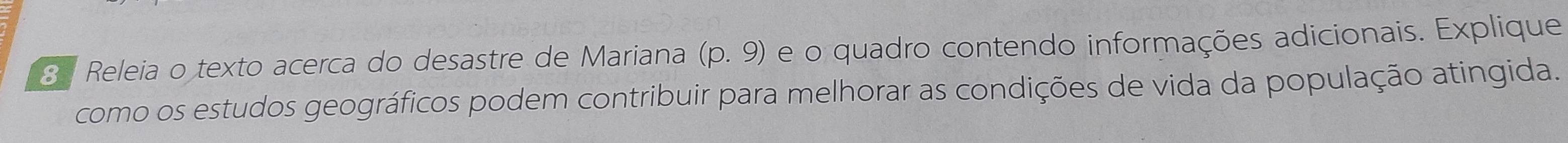 Releia o texto acerca do desastre de Mariana (p. 9) e o quadro contendo informações adicionais. Explique 
como os estudos geográficos podem contribuir para melhorar as condições de vida da população atingida.