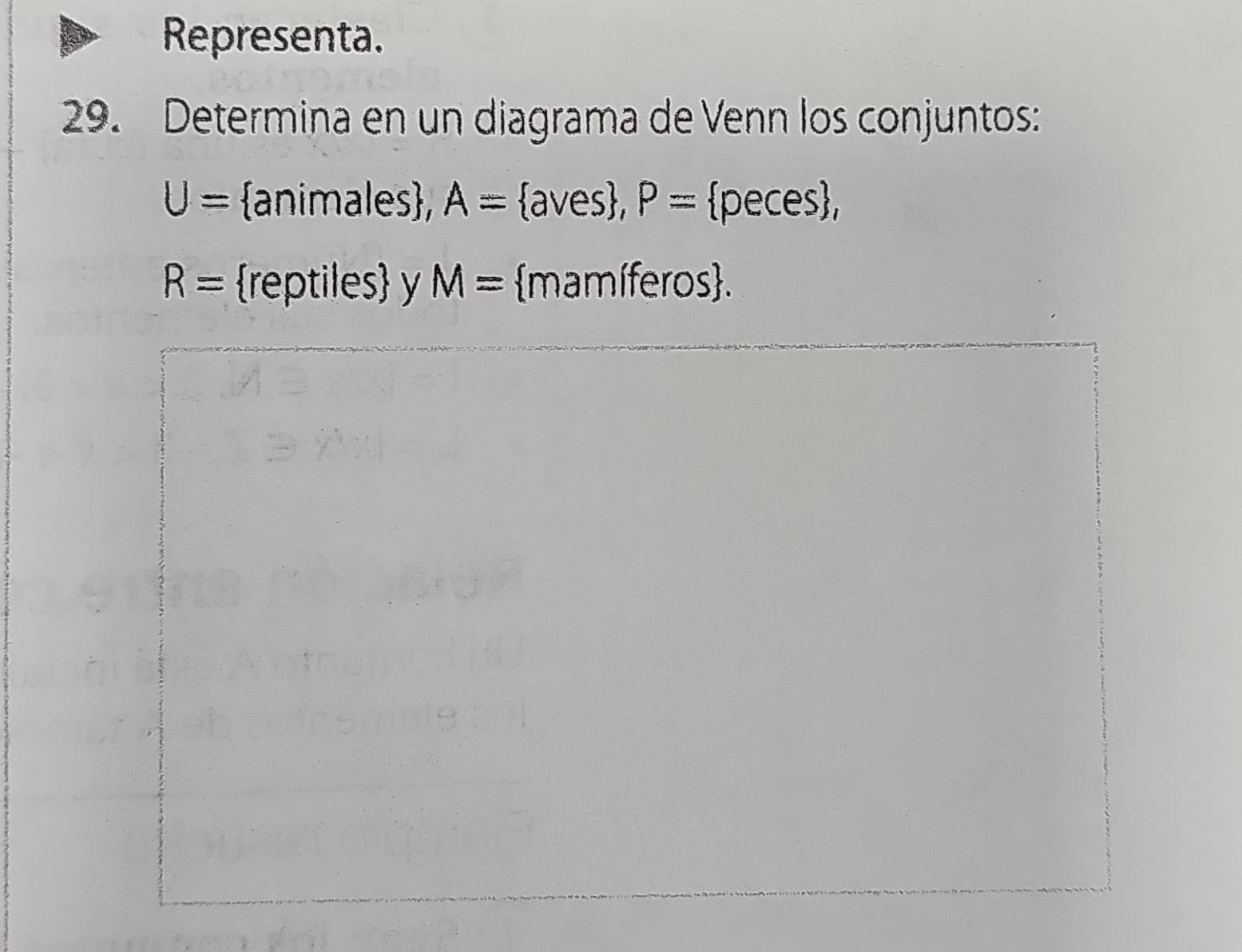 Representa. 
29. Determina en un diagrama de Venn los conjuntos:
U= animales, A= aves, P= peces,
R= reptiles y M= mamíferos.