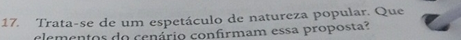 Trata-se de um espetáculo de natureza popular. Que 
elementos do cenário confirmam essa proposta?