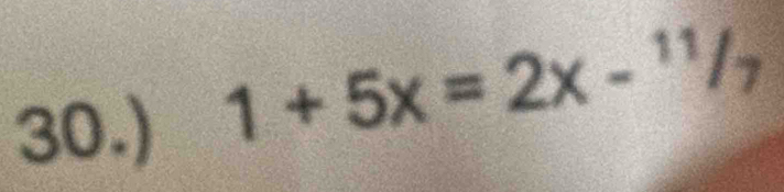 30.)
1+5x=2x-^11/_7