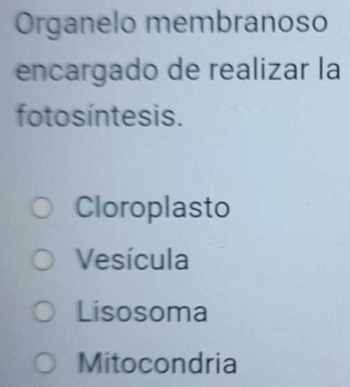 Organelo membranoso
encargado de realizar la
foto síntesis.
Cloroplasto
Vesícula
Lisosoma
Mitocondria