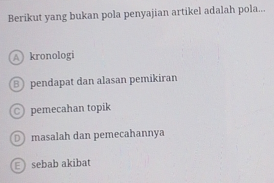 Berikut yang bukan pola penyajian artikel adalah pola...
A kronologi
B pendapat dan alasan pemikiran
C pemecahan topik
D masalah dan pemecahannya
E sebab akibat