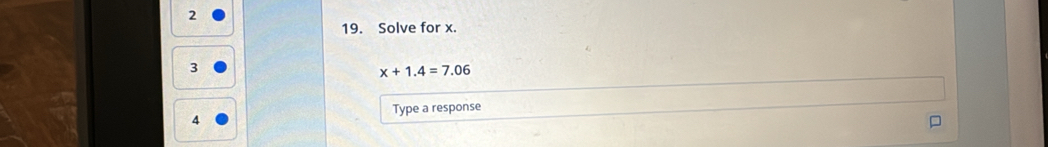 2 
19. Solve for x.
3
x+1.4=7.06
Type a response
4