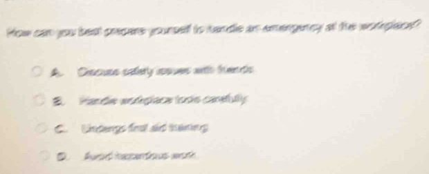 How can you best crepere yourself to handle an amengency at the woredere?
A. Cscuss saterly issues with fend
B Hande entéplaca toos careblly
C. Untengs tri sc tánng
D. Awad hecantious woth