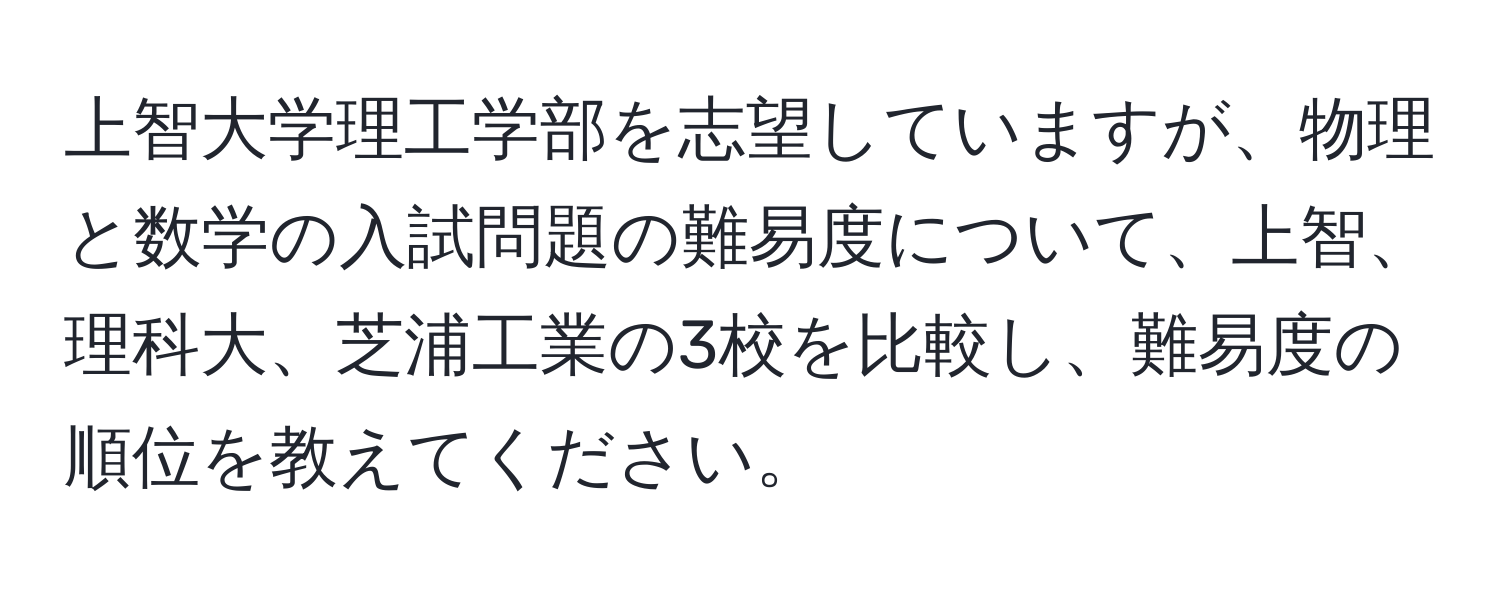 上智大学理工学部を志望していますが、物理と数学の入試問題の難易度について、上智、理科大、芝浦工業の3校を比較し、難易度の順位を教えてください。