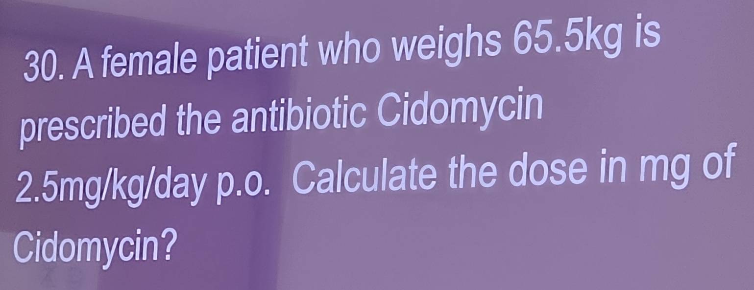 A female patient who weighs 65.5kg is 
prescribed the antibiotic Cidomycin
2.5mg/kg/day p.o. Calculate the dose in mg of 
Cidomycin?