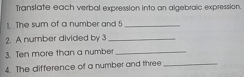 Translate each verbal expression into an algebraic expression. 
1. The sum of a number and 5 _ 
2. A number divided by 3 _ 
3. Ten more than a number_ 
4. The difference of a number and three_