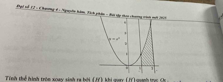 Đại số 12 - Chương 4 - Nguyên hàm. Tích phân - Bài tập theo chương trình mới 2025
Tính thể hình tròn xoay sinh ra bởi (H) khi quay (H) quạnh trục Ox .