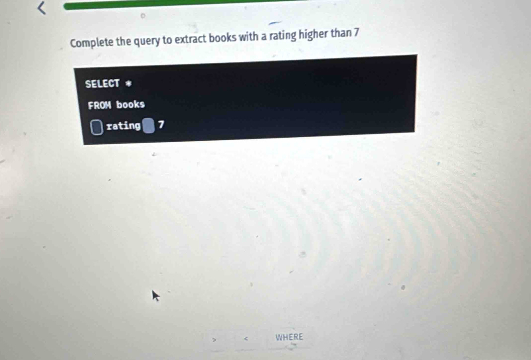 Complete the query to extract books with a rating higher than 7
SELECT * 
FROM books 
rating 7
WHERE